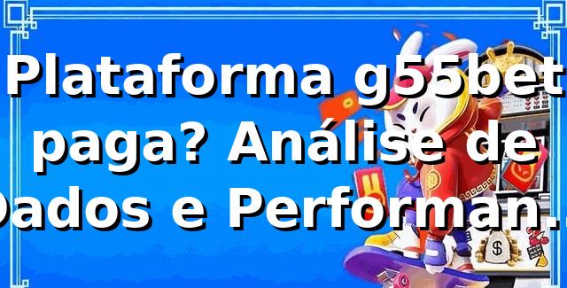 Plataforma g55bet paga? Análise de Dados e Performance (2026)